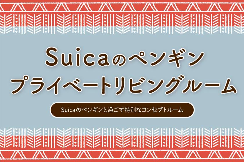 Suicaのペンギン プライベートリビングルーム（Suicaのペンギンと過ごす特別なコンセプトルーム）